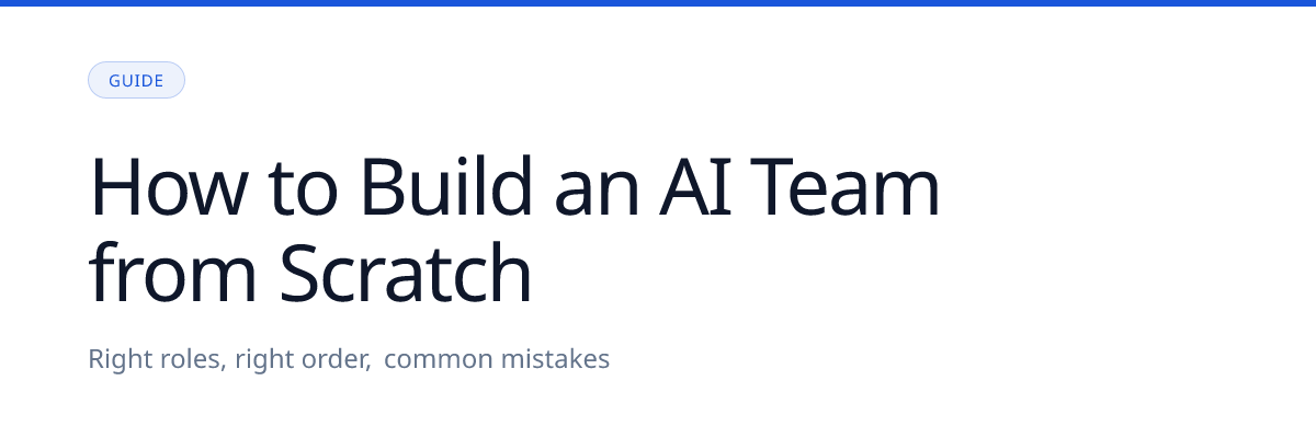 How to Build an AI Team from Scratch: Roles, Order, Mistakes